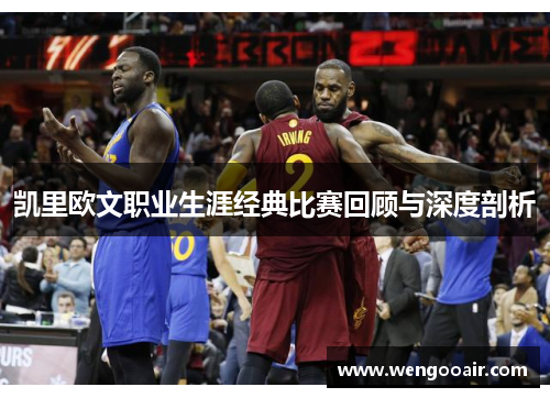 凯里欧文职业生涯经典比赛回顾与深度剖析 凯里欧文职业生涯经典比赛回顾与深度剖析