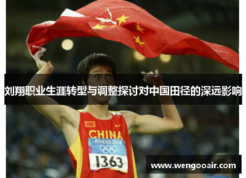 刘翔职业生涯转型与调整探讨对中国田径的深远影响 刘翔职业生涯转型与调整探讨对中国田径的深远影响