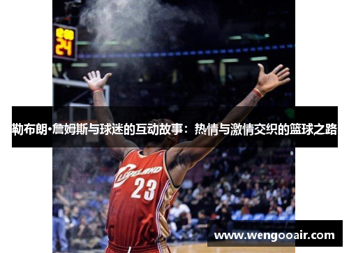 勒布朗·詹姆斯与球迷的互动故事:热情与激情交织的篮球之路 勒布朗·詹姆斯与球迷的互动故事:热情与激情交织的篮球之路