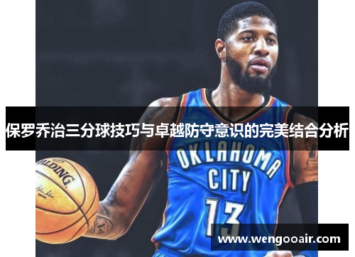 保罗乔治三分球技巧与卓越防守意识的完美结合分析 保罗乔治三分球技巧与卓越防守意识的完美结合分析