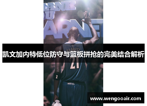 凯文加内特低位防守与篮板拼抢的完美结合解析 凯文加内特低位防守与篮板拼抢的完美结合解析
