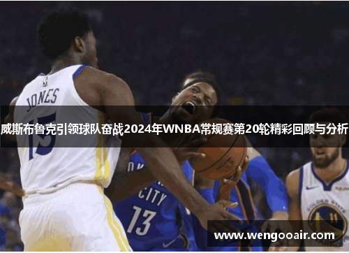 威斯布鲁克引领球队奋战2024年WNBA常规赛第20轮精彩回顾与分析 威斯布鲁克引领球队奋战2024年WNBA常规赛第20轮精彩回顾与分析