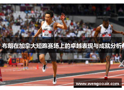 布朗在加拿大短跑赛场上的卓越表现与成就分析 布朗在加拿大短跑赛场上的卓越表现与成就分析