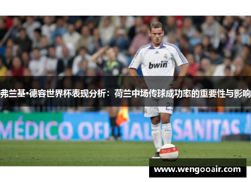 弗兰基·德容世界杯表现分析:荷兰中场传球成功率的重要性与影响 弗兰基·德容世界杯表现分析:荷兰中场传球成功率的重要性与影响