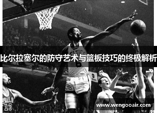 比尔拉塞尔的防守艺术与篮板技巧的终极解析 比尔拉塞尔的防守艺术与篮板技巧的终极解析