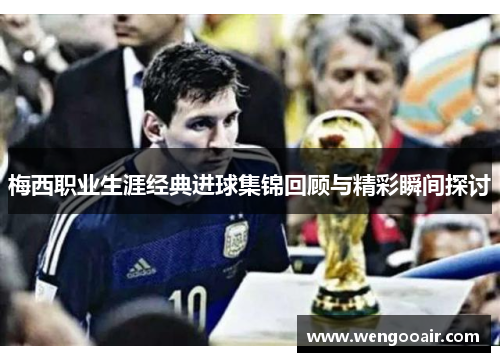 梅西职业生涯经典进球集锦回顾与精彩瞬间探讨 梅西职业生涯经典进球集锦回顾与精彩瞬间探讨