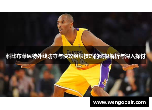科比布莱恩特外线防守与快攻组织技巧的终极解析与深入探讨 科比布莱恩特外线防守与快攻组织技巧的终极解析与深入探讨