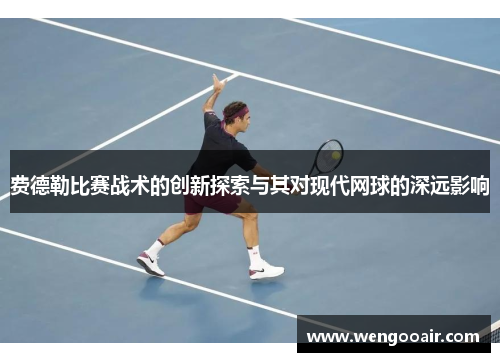 费德勒比赛战术的创新探索与其对现代网球的深远影响 费德勒比赛战术的创新探索与其对现代网球的深远影响