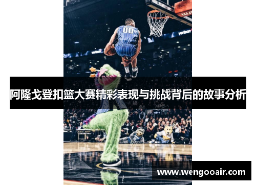 阿隆戈登扣篮大赛精彩表现与挑战背后的故事分析 阿隆戈登扣篮大赛精彩表现与挑战背后的故事分析