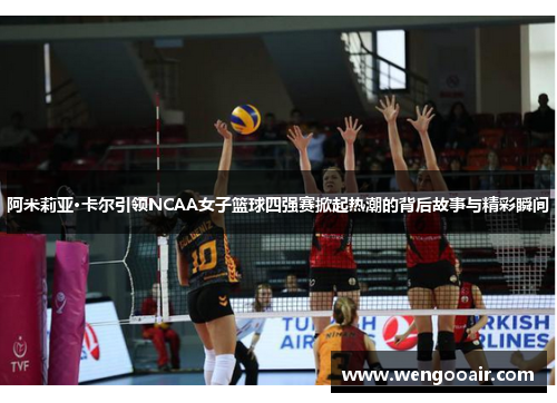 阿米莉亚·卡尔引领NCAA女子篮球四强赛掀起热潮的背后故事与精彩瞬间 阿米莉亚·卡尔引领NCAA女子篮球四强赛掀起热潮的背后故事与精彩瞬间