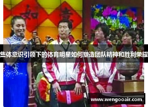 集体意识引领下的体育明星如何塑造团队精神和胜利荣耀 集体意识引领下的体育明星如何塑造团队精神和胜利荣耀