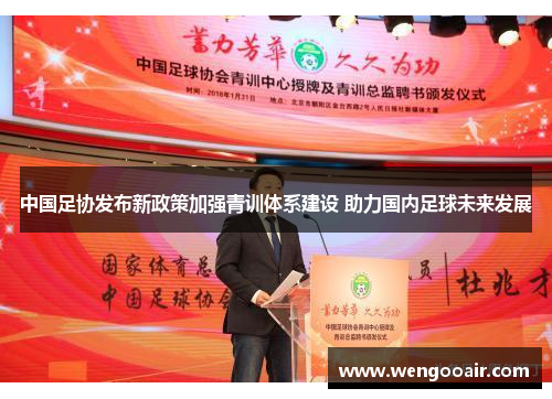 中国足协发布新政策加强青训体系建设 助力国内足球未来发展 中国足协发布新政策加强青训体系建设 助力国内足球未来发展
