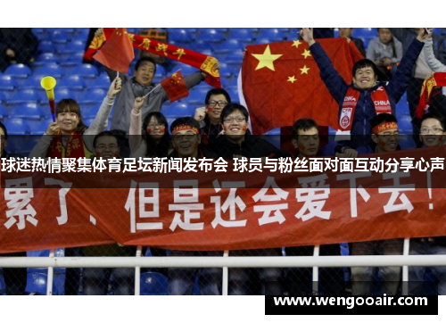 球迷热情聚集体育足坛新闻发布会 球员与粉丝面对面互动分享心声 球迷热情聚集体育足坛新闻发布会 球员与粉丝面对面互动分享心声