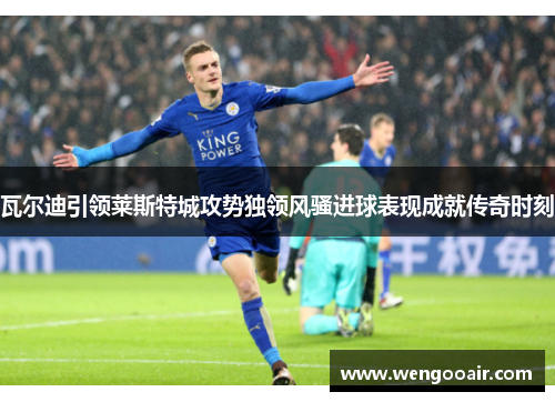 瓦尔迪引领莱斯特城攻势独领风骚进球表现成就传奇时刻 瓦尔迪引领莱斯特城攻势独领风骚进球表现成就传奇时刻