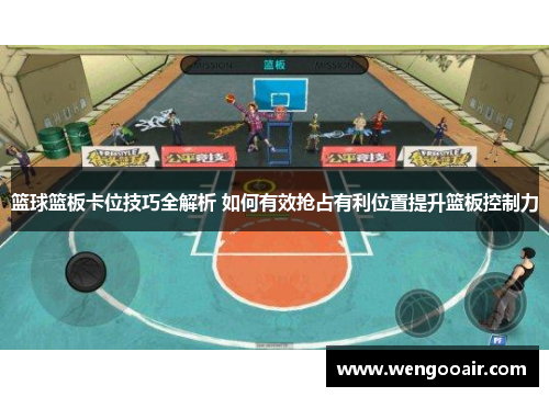 篮球篮板卡位技巧全解析 如何有效抢占有利位置提升篮板控制力 篮球篮板卡位技巧全解析 如何有效抢占有利位置提升篮板控制力