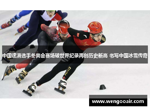 中国速滑选手冬奥会赛场破世界纪录再创历史新高 书写中国冰雪传奇 中国速滑选手冬奥会赛场破世界纪录再创历史新高 书写中国冰雪传奇