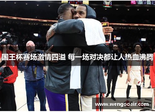 国王杯赛场激情四溢 每一场对决都让人热血沸腾 国王杯赛场激情四溢 每一场对决都让人热血沸腾