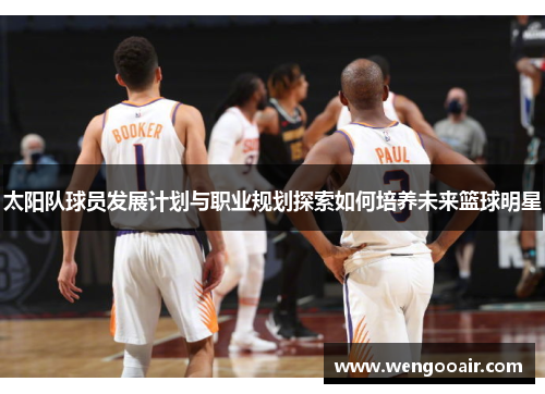 太阳队球员发展计划与职业规划探索如何培养未来篮球明星 太阳队球员发展计划与职业规划探索如何培养未来篮球明星