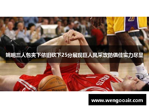 姚明三人包夹下依旧砍下25分展现巨人风采攻防俱佳实力尽显 姚明三人包夹下依旧砍下25分展现巨人风采攻防俱佳实力尽显