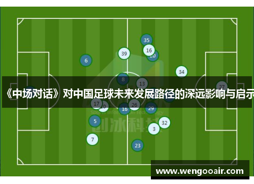 《中场对话》对中国足球未来发展路径的深远影响与启示 《中场对话》对中国足球未来发展路径的深远影响与启示