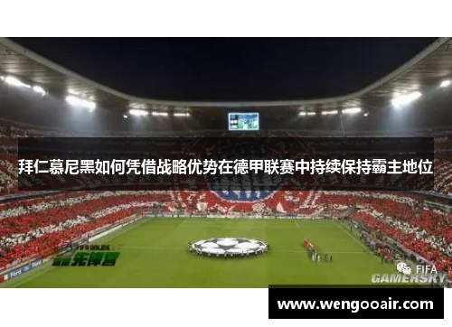 拜仁慕尼黑如何凭借战略优势在德甲联赛中持续保持霸主地位 拜仁慕尼黑如何凭借战略优势在德甲联赛中持续保持霸主地位
