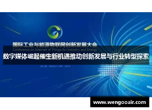 数字媒体崛起催生新机遇推动创新发展与行业转型探索 数字媒体崛起催生新机遇推动创新发展与行业转型探索