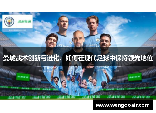 曼城战术创新与进化:如何在现代足球中保持领先地位 曼城战术创新与进化:如何在现代足球中保持领先地位