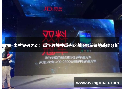 国际米兰复兴之路:重塑辉煌并重夺欧洲顶级荣耀的战略分析 国际米兰复兴之路:重塑辉煌并重夺欧洲顶级荣耀的战略分析