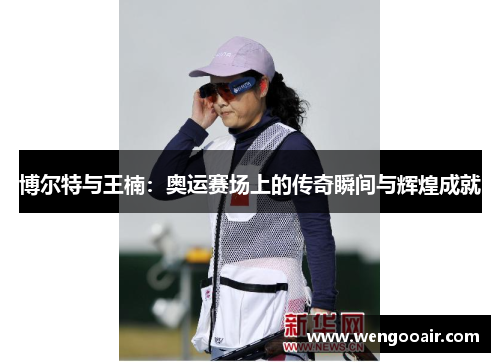博尔特与王楠：奥运赛场上的传奇瞬间与辉煌成就