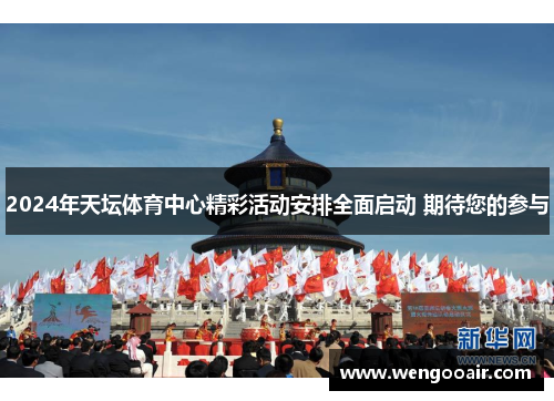2024年天坛体育中心精彩活动安排全面启动 期待您的参与 2024年天坛体育中心精彩活动安排全面启动 期待您的参与