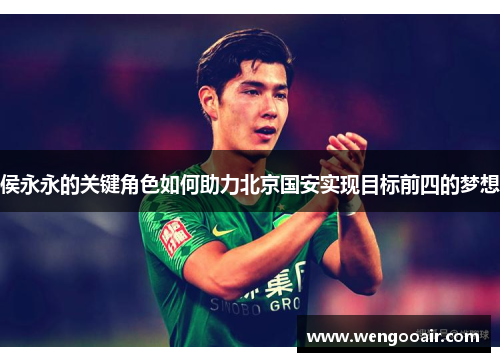 侯永永的关键角色如何助力北京国安实现目标前四的梦想 侯永永的关键角色如何助力北京国安实现目标前四的梦想