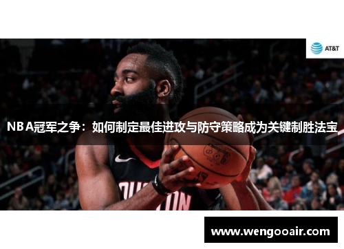 NBA冠军之争:如何制定最佳进攻与防守策略成为关键制胜法宝 NBA冠军之争:如何制定最佳进攻与防守策略成为关键制胜法宝