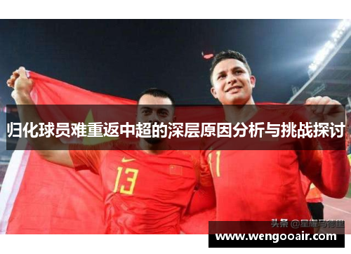 归化球员难重返中超的深层原因分析与挑战探讨 归化球员难重返中超的深层原因分析与挑战探讨