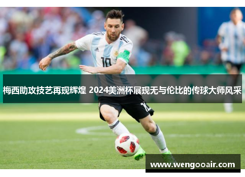 梅西助攻技艺再现辉煌 2024美洲杯展现无与伦比的传球大师风采