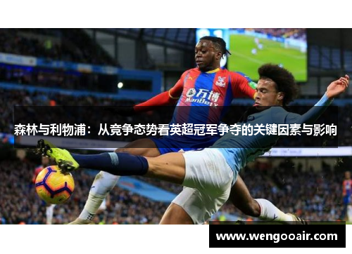 森林与利物浦:从竞争态势看英超冠军争夺的关键因素与影响 森林与利物浦:从竞争态势看英超冠军争夺的关键因素与影响