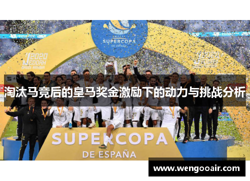 淘汰马竞后的皇马奖金激励下的动力与挑战分析