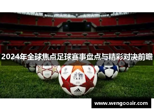 2024年全球焦点足球赛事盘点与精彩对决前瞻 2024年全球焦点足球赛事盘点与精彩对决前瞻