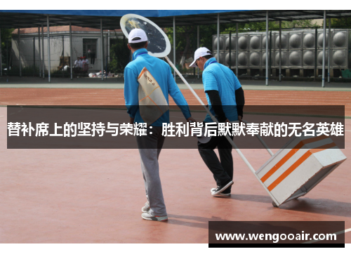 替补席上的坚持与荣耀：胜利背后默默奉献的无名英雄