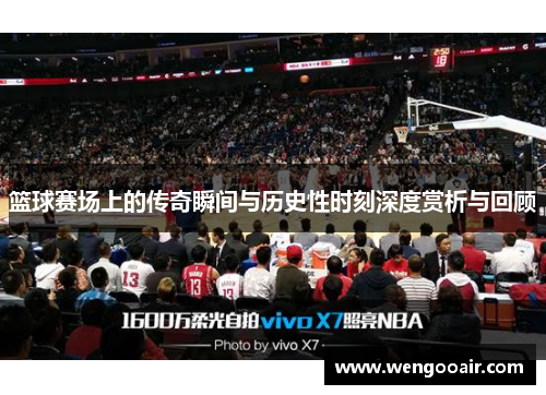篮球赛场上的传奇瞬间与历史性时刻深度赏析与回顾 篮球赛场上的传奇瞬间与历史性时刻深度赏析与回顾
