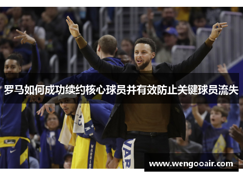 罗马如何成功续约核心球员并有效防止关键球员流失