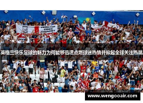 英格兰快乐足球的魅力为何能够迅速点燃球迷热情并掀起全球关注热潮 英格兰快乐足球的魅力为何能够迅速点燃球迷热情并掀起全球关注热潮