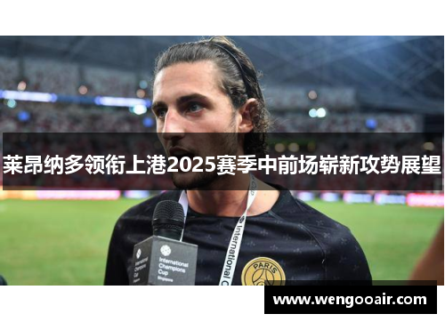 莱昂纳多领衔上港2025赛季中前场崭新攻势展望 莱昂纳多领衔上港2025赛季中前场崭新攻势展望