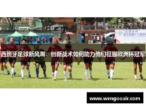 西班牙足球新风潮：创新战术如何助力他们征服欧洲杯冠军