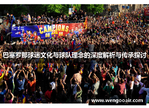 巴塞罗那球迷文化与球队理念的深度解析与传承探讨 巴塞罗那球迷文化与球队理念的深度解析与传承探讨