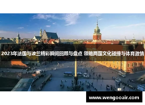 2023年法国与波兰精彩瞬间回顾与盘点 领略两国文化碰撞与体育激情