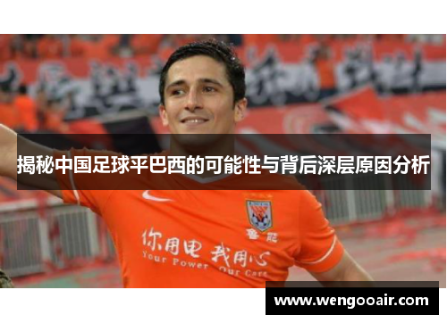 揭秘中国足球平巴西的可能性与背后深层原因分析 揭秘中国足球平巴西的可能性与背后深层原因分析