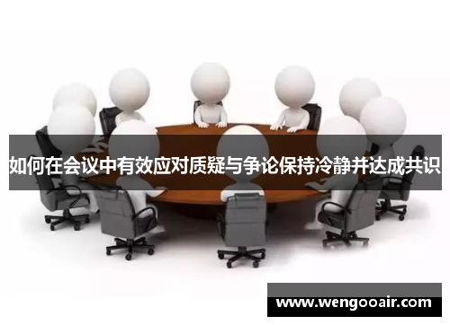 如何在会议中有效应对质疑与争论保持冷静并达成共识