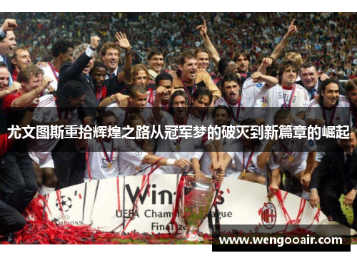 尤文图斯重拾辉煌之路从冠军梦的破灭到新篇章的崛起 尤文图斯重拾辉煌之路从冠军梦的破灭到新篇章的崛起