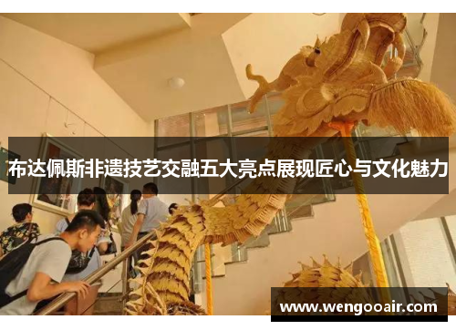 布达佩斯非遗技艺交融五大亮点展现匠心与文化魅力