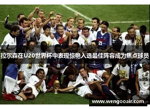 拉尔森在U20世界杯中表现惊艳入选最佳阵容成为焦点球员